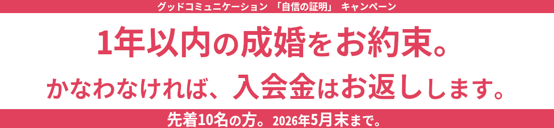 1年以内の成婚をお約束。かなわなければ、入会金はお返しします。